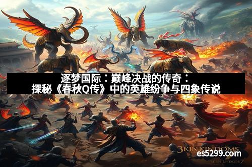 逐梦国际：巅峰决战的传奇：探秘《春秋Q传》中的英雄纷争与四象传说