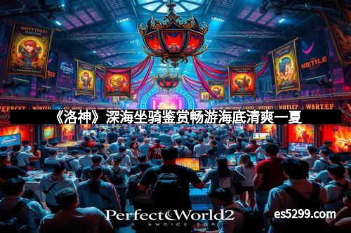 《洛神》深海坐骑鉴赏畅游海底清爽一夏